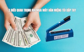 3 điều quan trọng khi mua máy hàn miệng túi dập tay