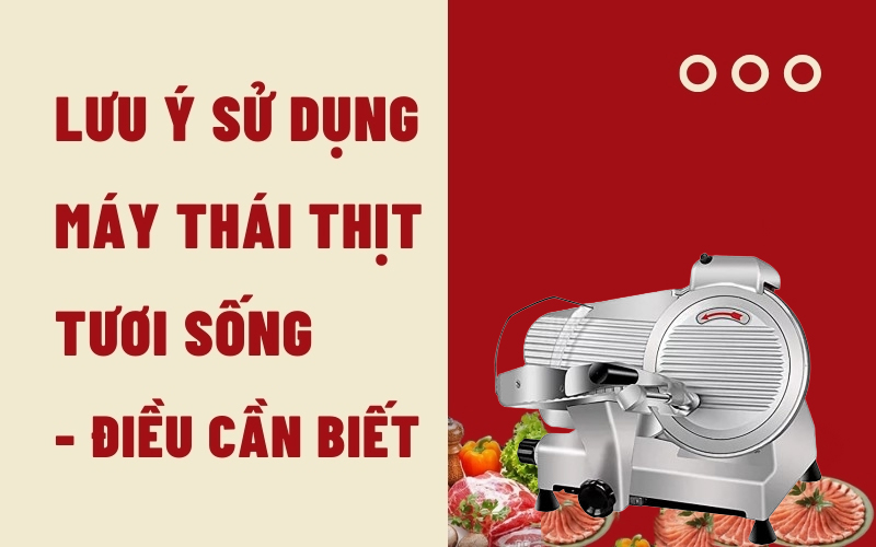 Lưu Ý Sử Dụng Máy Thái Thịt Tươi Sống - Điều Cần Biết