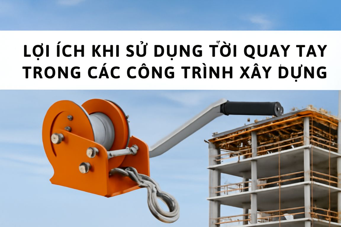 Lợi ích khi sử dụng tời quay tay trong các công trình xây dựng